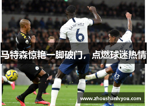 马特森惊艳一脚破门，点燃球迷热情